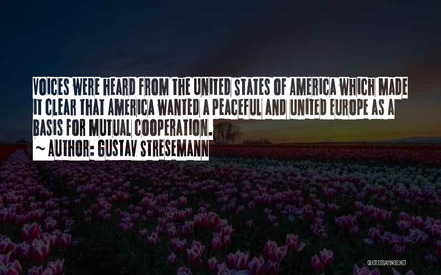 Gustav Stresemann Quotes: Voices Were Heard From The United States Of America Which Made It Clear That America Wanted A Peaceful And United