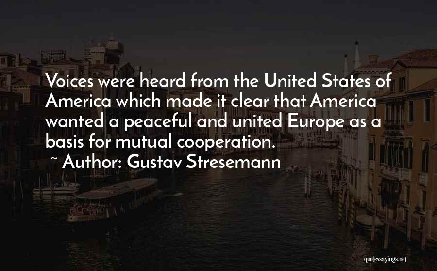 Gustav Stresemann Quotes: Voices Were Heard From The United States Of America Which Made It Clear That America Wanted A Peaceful And United