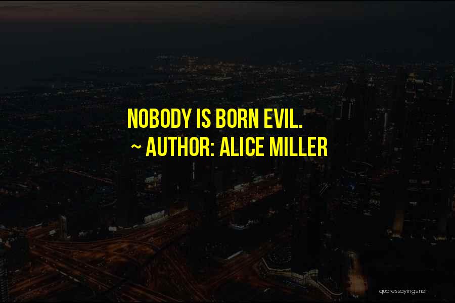 Alice Miller Quotes: Nobody Is Born Evil.