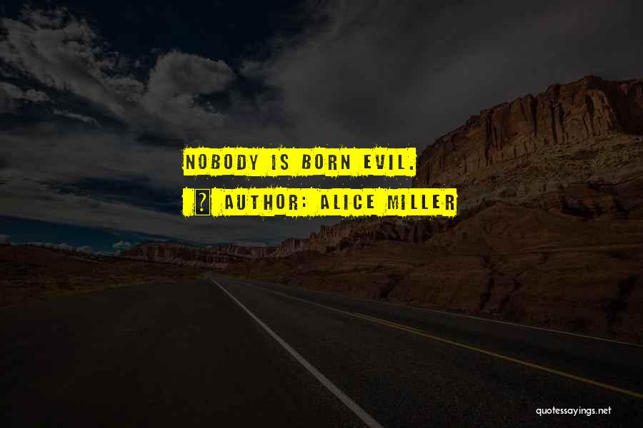 Alice Miller Quotes: Nobody Is Born Evil.