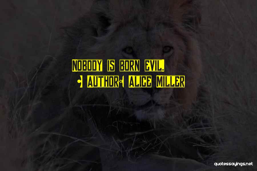 Alice Miller Quotes: Nobody Is Born Evil.