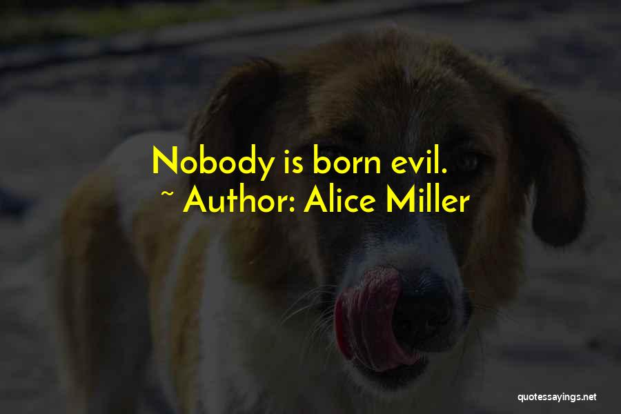 Alice Miller Quotes: Nobody Is Born Evil.