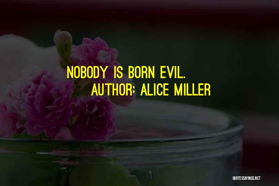 Alice Miller Quotes: Nobody Is Born Evil.