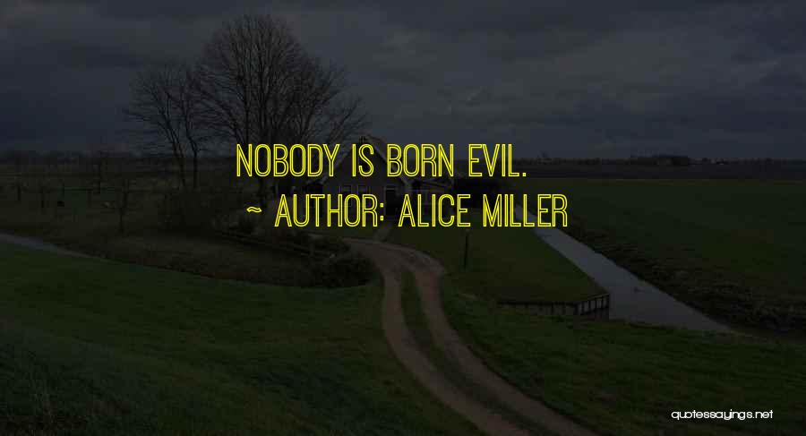 Alice Miller Quotes: Nobody Is Born Evil.