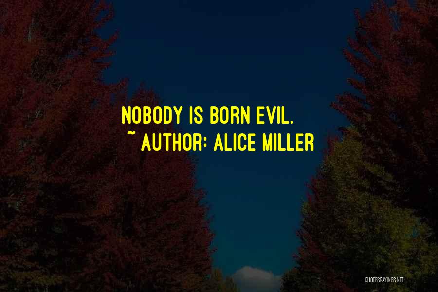 Alice Miller Quotes: Nobody Is Born Evil.
