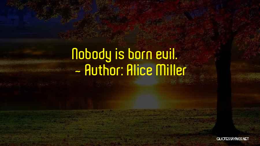 Alice Miller Quotes: Nobody Is Born Evil.