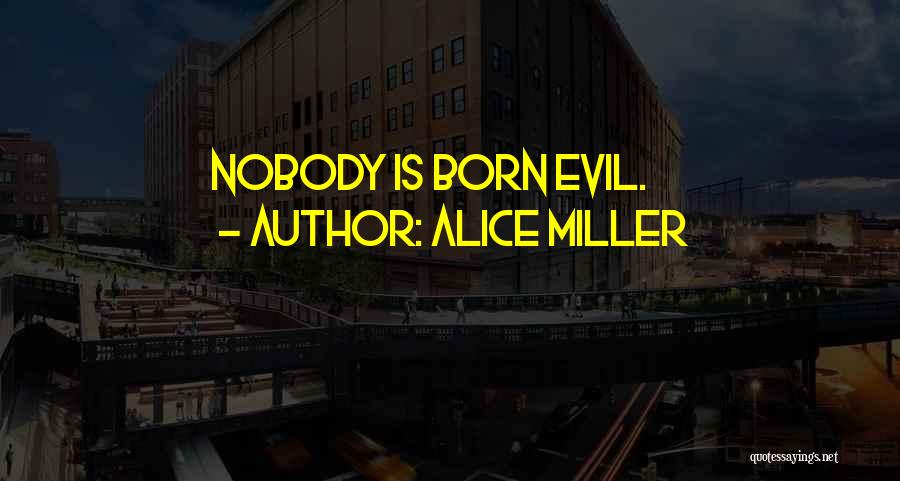 Alice Miller Quotes: Nobody Is Born Evil.