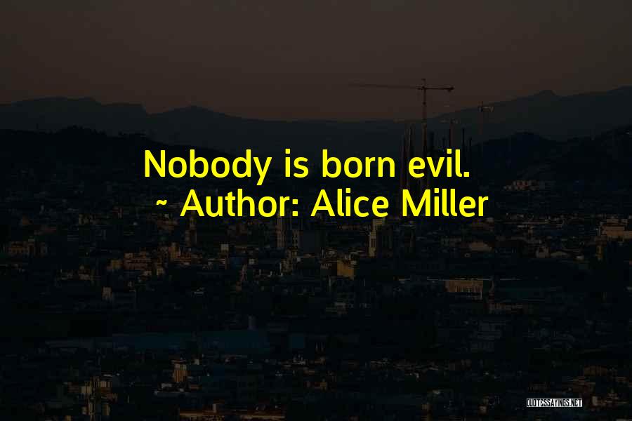 Alice Miller Quotes: Nobody Is Born Evil.