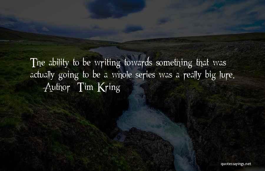 Tim Kring Quotes: The Ability To Be Writing Towards Something That Was Actually Going To Be A Whole Series Was A Really Big