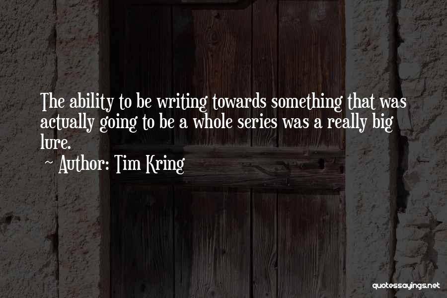 Tim Kring Quotes: The Ability To Be Writing Towards Something That Was Actually Going To Be A Whole Series Was A Really Big