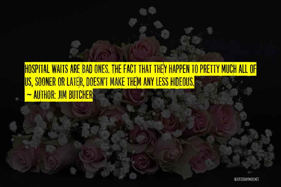 Jim Butcher Quotes: Hospital Waits Are Bad Ones. The Fact That They Happen To Pretty Much All Of Us, Sooner Or Later, Doesn't