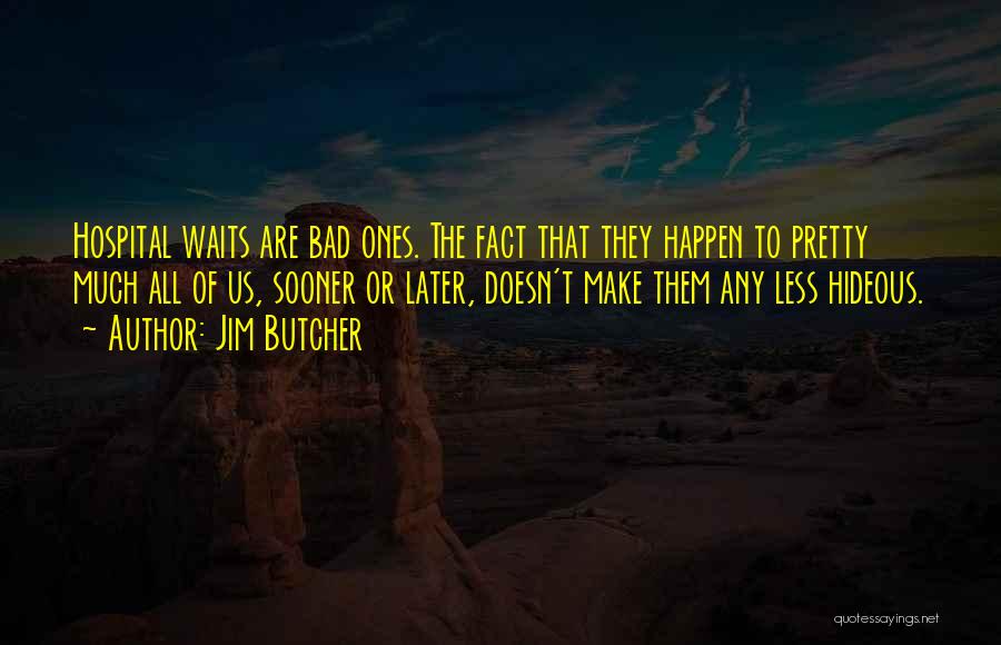 Jim Butcher Quotes: Hospital Waits Are Bad Ones. The Fact That They Happen To Pretty Much All Of Us, Sooner Or Later, Doesn't
