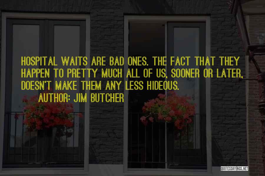 Jim Butcher Quotes: Hospital Waits Are Bad Ones. The Fact That They Happen To Pretty Much All Of Us, Sooner Or Later, Doesn't