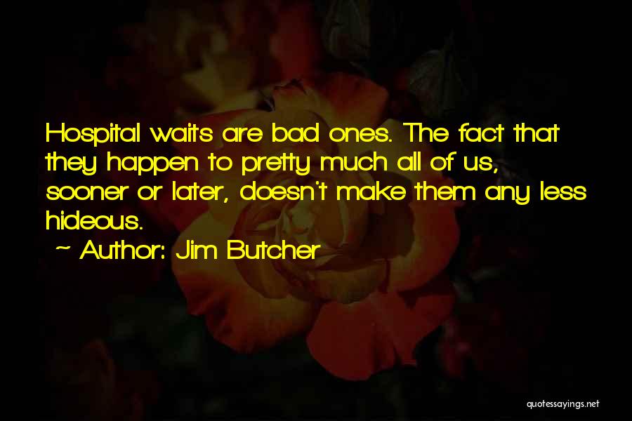 Jim Butcher Quotes: Hospital Waits Are Bad Ones. The Fact That They Happen To Pretty Much All Of Us, Sooner Or Later, Doesn't