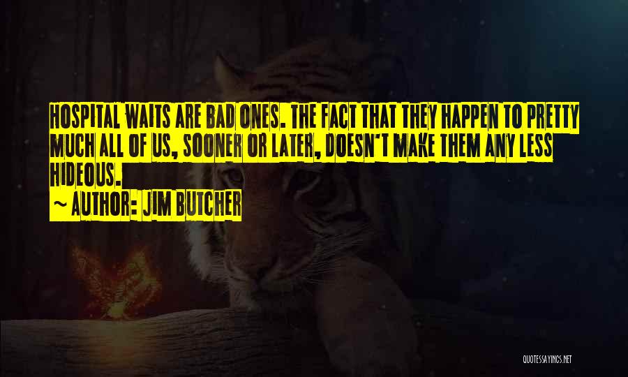 Jim Butcher Quotes: Hospital Waits Are Bad Ones. The Fact That They Happen To Pretty Much All Of Us, Sooner Or Later, Doesn't