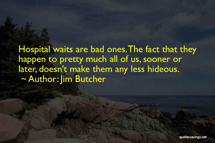 Jim Butcher Quotes: Hospital Waits Are Bad Ones. The Fact That They Happen To Pretty Much All Of Us, Sooner Or Later, Doesn't