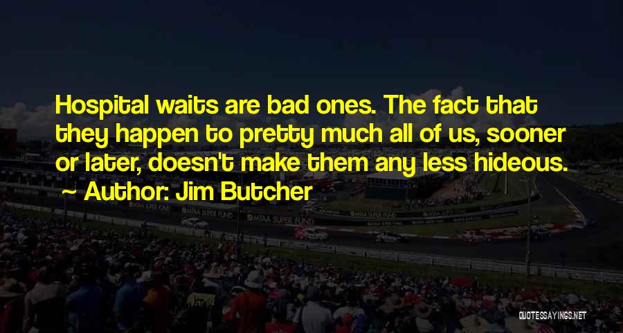 Jim Butcher Quotes: Hospital Waits Are Bad Ones. The Fact That They Happen To Pretty Much All Of Us, Sooner Or Later, Doesn't
