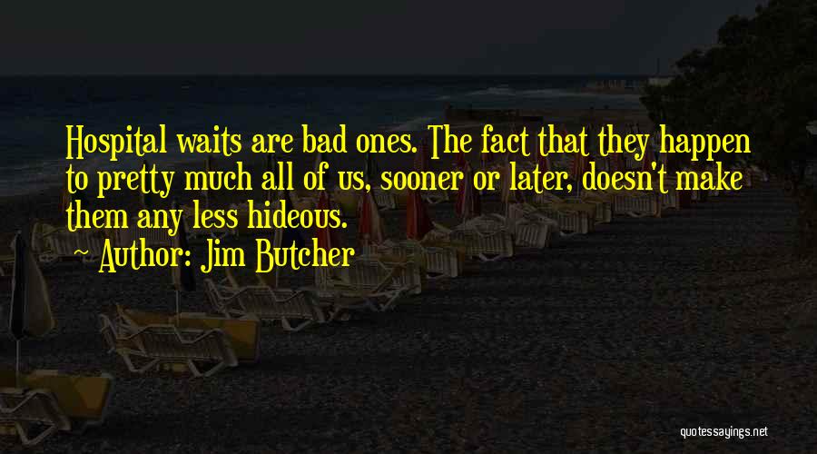 Jim Butcher Quotes: Hospital Waits Are Bad Ones. The Fact That They Happen To Pretty Much All Of Us, Sooner Or Later, Doesn't