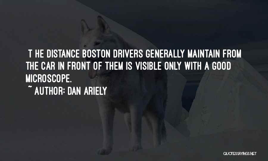 Dan Ariely Quotes: [t]he Distance Boston Drivers Generally Maintain From The Car In Front Of Them Is Visible Only With A Good Microscope.