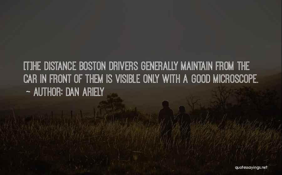 Dan Ariely Quotes: [t]he Distance Boston Drivers Generally Maintain From The Car In Front Of Them Is Visible Only With A Good Microscope.