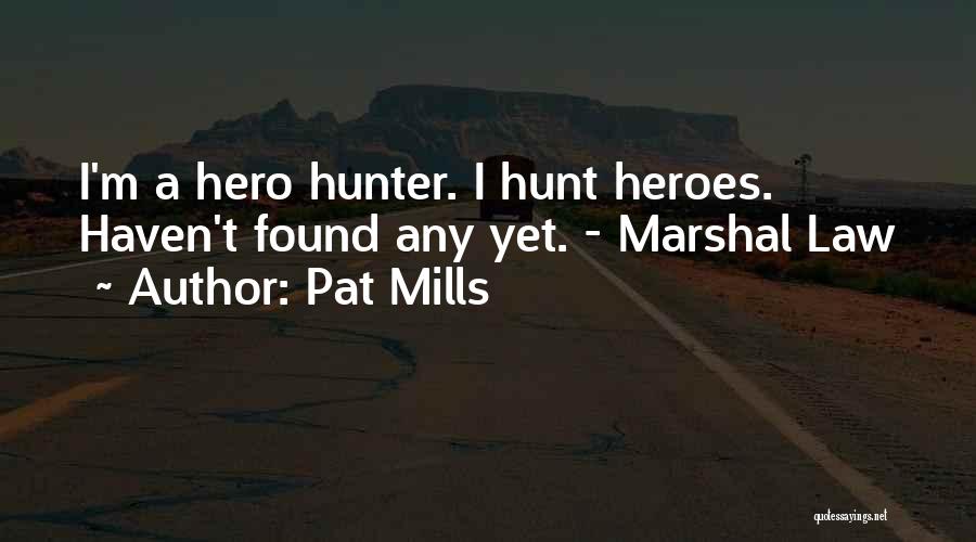 Pat Mills Quotes: I'm A Hero Hunter. I Hunt Heroes. Haven't Found Any Yet. - Marshal Law