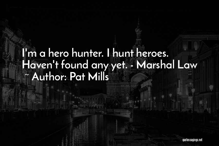 Pat Mills Quotes: I'm A Hero Hunter. I Hunt Heroes. Haven't Found Any Yet. - Marshal Law