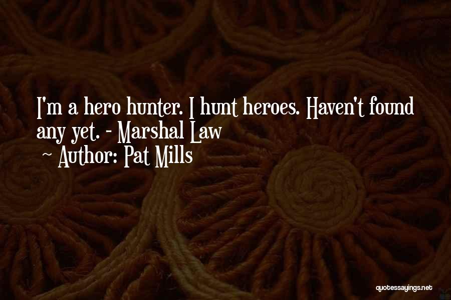 Pat Mills Quotes: I'm A Hero Hunter. I Hunt Heroes. Haven't Found Any Yet. - Marshal Law