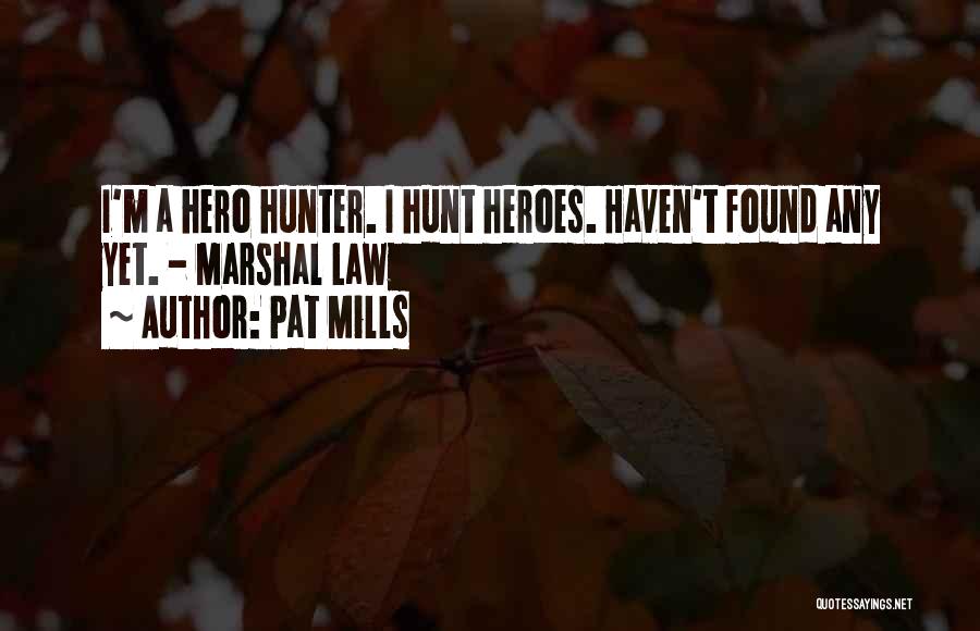 Pat Mills Quotes: I'm A Hero Hunter. I Hunt Heroes. Haven't Found Any Yet. - Marshal Law