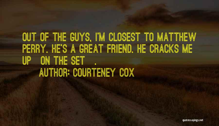 Courteney Cox Quotes: Out Of The Guys, I'm Closest To Matthew Perry. He's A Great Friend. He Cracks Me Up[on The Set].