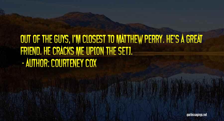 Courteney Cox Quotes: Out Of The Guys, I'm Closest To Matthew Perry. He's A Great Friend. He Cracks Me Up[on The Set].