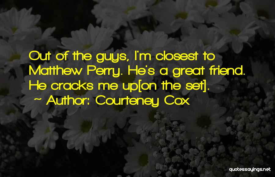 Courteney Cox Quotes: Out Of The Guys, I'm Closest To Matthew Perry. He's A Great Friend. He Cracks Me Up[on The Set].