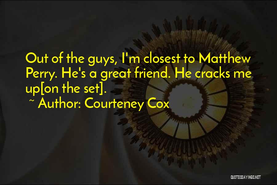 Courteney Cox Quotes: Out Of The Guys, I'm Closest To Matthew Perry. He's A Great Friend. He Cracks Me Up[on The Set].