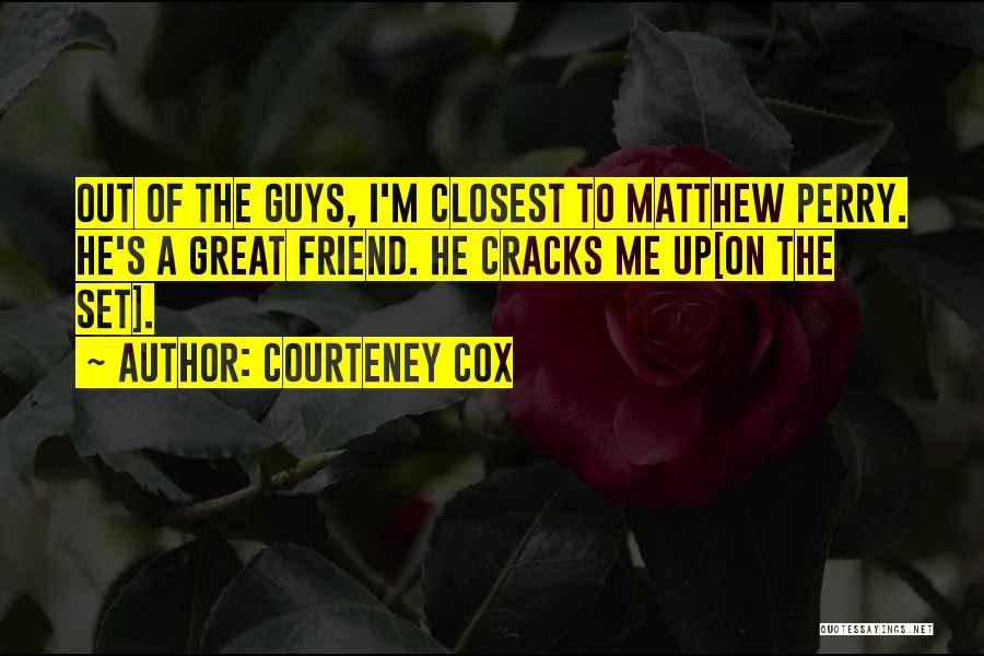 Courteney Cox Quotes: Out Of The Guys, I'm Closest To Matthew Perry. He's A Great Friend. He Cracks Me Up[on The Set].