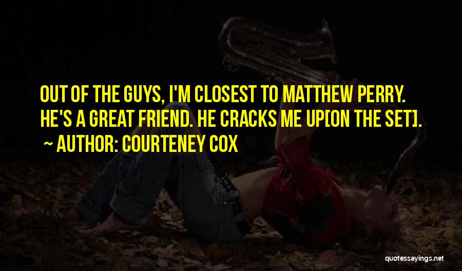 Courteney Cox Quotes: Out Of The Guys, I'm Closest To Matthew Perry. He's A Great Friend. He Cracks Me Up[on The Set].