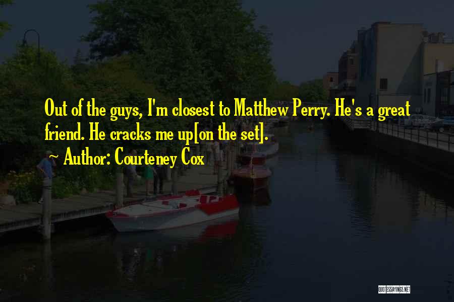 Courteney Cox Quotes: Out Of The Guys, I'm Closest To Matthew Perry. He's A Great Friend. He Cracks Me Up[on The Set].