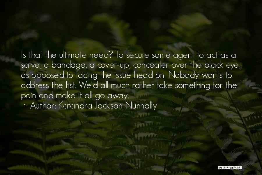 Katandra Jackson Nunnally Quotes: Is That The Ultimate Need? To Secure Some Agent To Act As A Salve, A Bandage, A Cover-up, Concealer Over