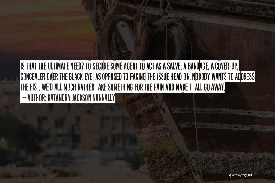 Katandra Jackson Nunnally Quotes: Is That The Ultimate Need? To Secure Some Agent To Act As A Salve, A Bandage, A Cover-up, Concealer Over