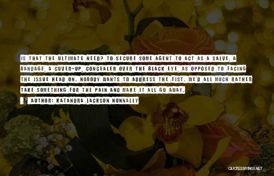 Katandra Jackson Nunnally Quotes: Is That The Ultimate Need? To Secure Some Agent To Act As A Salve, A Bandage, A Cover-up, Concealer Over