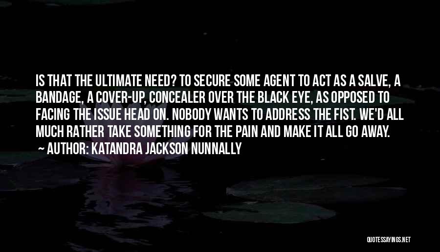 Katandra Jackson Nunnally Quotes: Is That The Ultimate Need? To Secure Some Agent To Act As A Salve, A Bandage, A Cover-up, Concealer Over