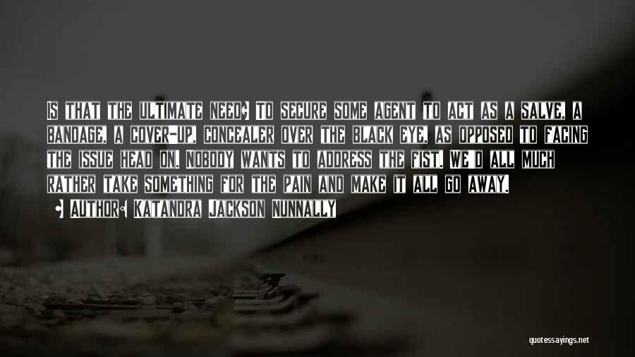 Katandra Jackson Nunnally Quotes: Is That The Ultimate Need? To Secure Some Agent To Act As A Salve, A Bandage, A Cover-up, Concealer Over