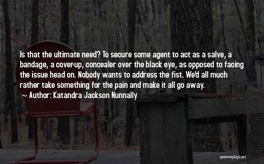 Katandra Jackson Nunnally Quotes: Is That The Ultimate Need? To Secure Some Agent To Act As A Salve, A Bandage, A Cover-up, Concealer Over