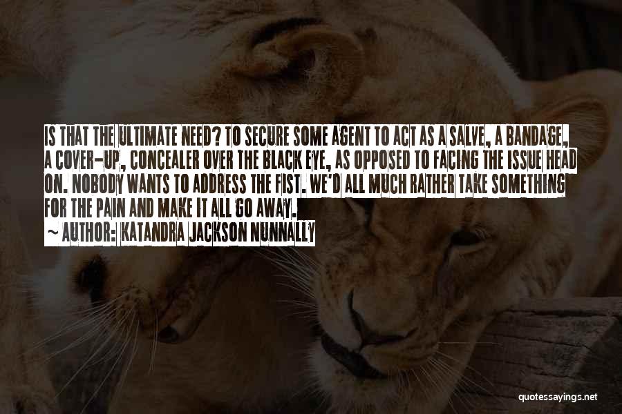 Katandra Jackson Nunnally Quotes: Is That The Ultimate Need? To Secure Some Agent To Act As A Salve, A Bandage, A Cover-up, Concealer Over