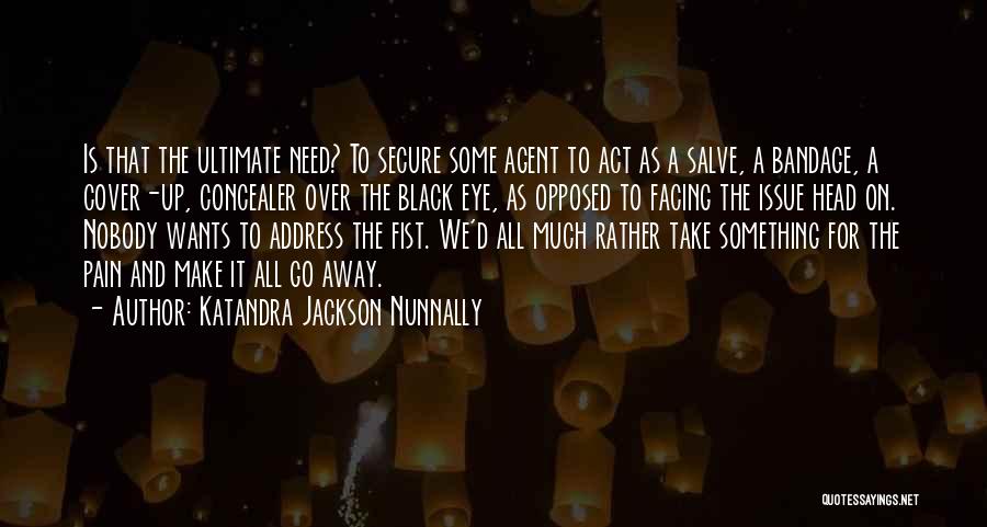 Katandra Jackson Nunnally Quotes: Is That The Ultimate Need? To Secure Some Agent To Act As A Salve, A Bandage, A Cover-up, Concealer Over