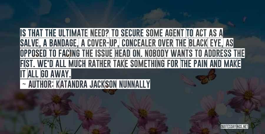 Katandra Jackson Nunnally Quotes: Is That The Ultimate Need? To Secure Some Agent To Act As A Salve, A Bandage, A Cover-up, Concealer Over