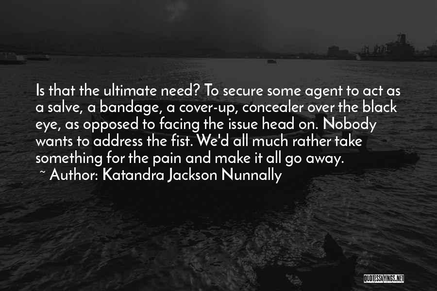 Katandra Jackson Nunnally Quotes: Is That The Ultimate Need? To Secure Some Agent To Act As A Salve, A Bandage, A Cover-up, Concealer Over
