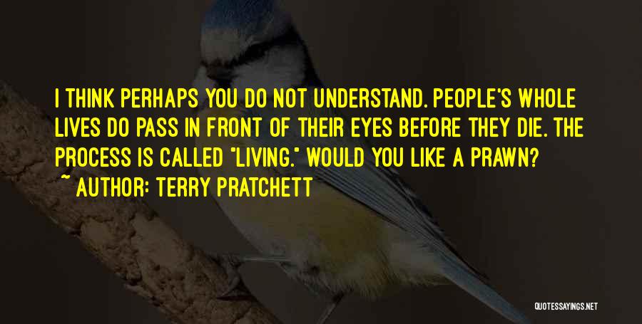 Terry Pratchett Quotes: I Think Perhaps You Do Not Understand. People's Whole Lives Do Pass In Front Of Their Eyes Before They Die.