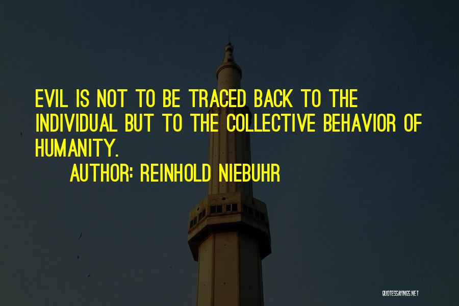 Reinhold Niebuhr Quotes: Evil Is Not To Be Traced Back To The Individual But To The Collective Behavior Of Humanity.