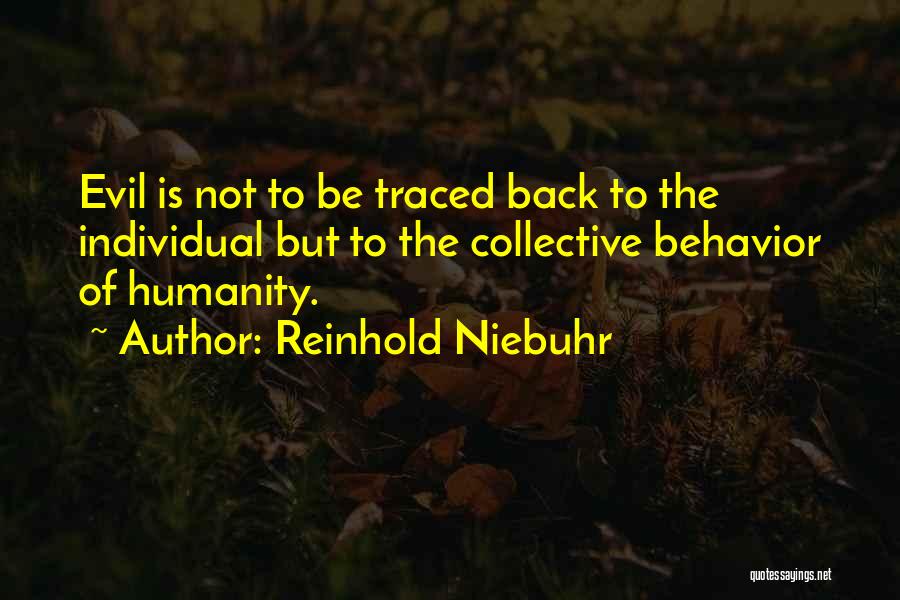 Reinhold Niebuhr Quotes: Evil Is Not To Be Traced Back To The Individual But To The Collective Behavior Of Humanity.