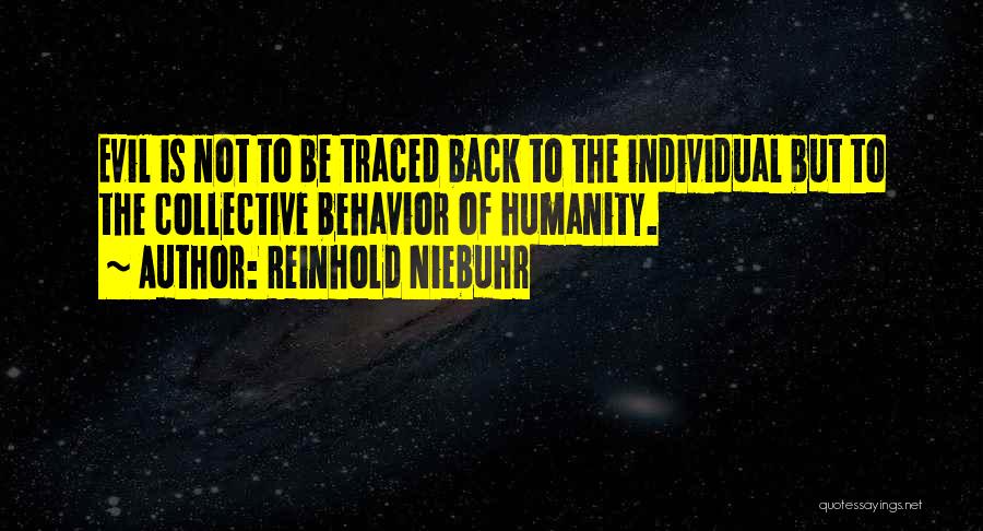 Reinhold Niebuhr Quotes: Evil Is Not To Be Traced Back To The Individual But To The Collective Behavior Of Humanity.