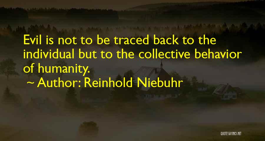 Reinhold Niebuhr Quotes: Evil Is Not To Be Traced Back To The Individual But To The Collective Behavior Of Humanity.